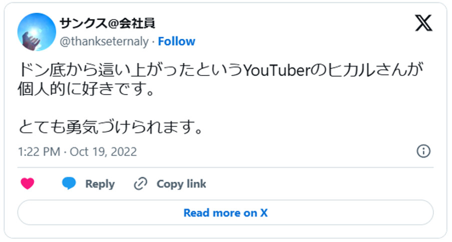 ドン底から這い上がったというYouTuberのヒカルさんが個人的に好きです。とても勇気づけられます。(引用:Xより)
