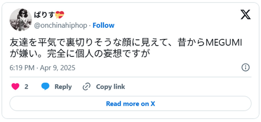 友達を平気で裏切りそうな顔に見えて、昔からMEGUMIが嫌い。完全に個人の妄想ですが(引用:Xより)
