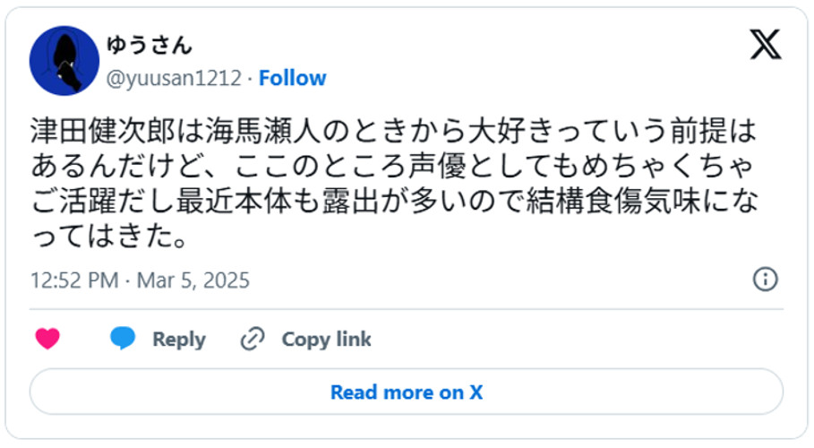 津田健次郎は海馬瀬人のときから大好きっていう前提はあるんだけど、ここのところ声優としてもめちゃくちゃご活躍だし最近本体も露出が多いので結構食傷気味になってはきた。(引用:Xより)