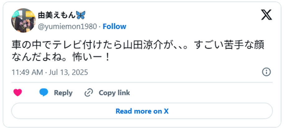 車の中でテレビ付けたら山田涼介が、、。すごい苦手な顔なんだよね。怖いー!July 13, 2025(引用:Xより)