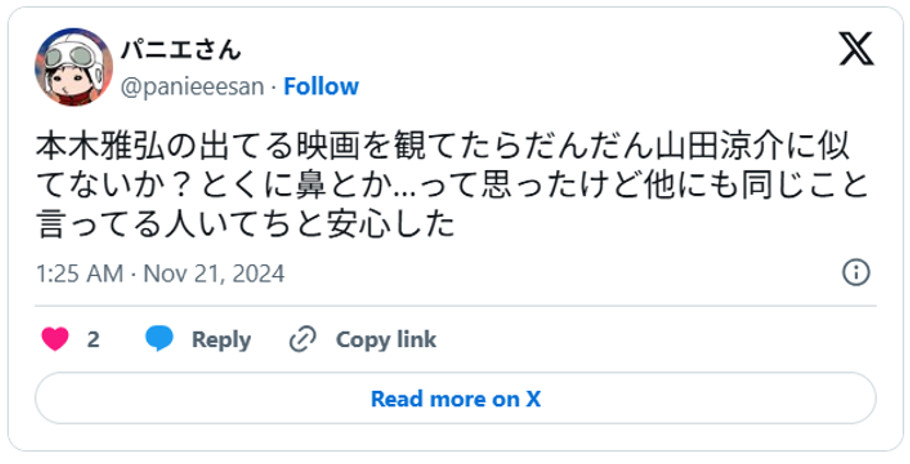 本木雅弘の出てる映画を観てたらだんだん山田涼介に似てないか？とくに鼻とか…って思ったけど他にも同じこと言ってる人いてちと安心したNovember 20, 2024 (引用：Ｘより)