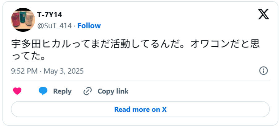 宇多田ヒカルってまだ活動してるんだ。オワコンだと思ってた。May 3, 2025 (引用：Ｘより)