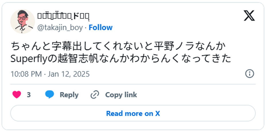 ちゃんと字幕出してくれないと平野ノラなんかSuperflyの越智志帆なんかわからんくなってきたJanuary 12, 2025 (引用:Xより)