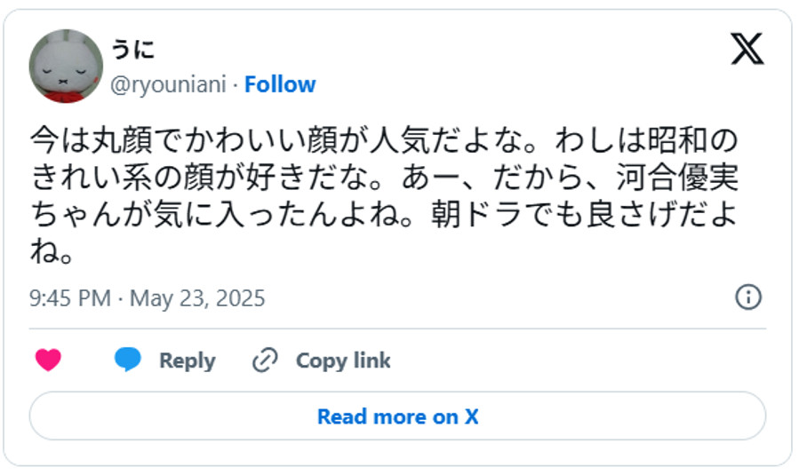 今は丸顔でかわいい顔が人気だよな。わしは昭和のきれい系の顔が好きだな。あー、だから、河合優実ちゃんが気に入ったんよね。朝ドラでも良さげだよね。May 23, 2025 (引用：Ｘより)