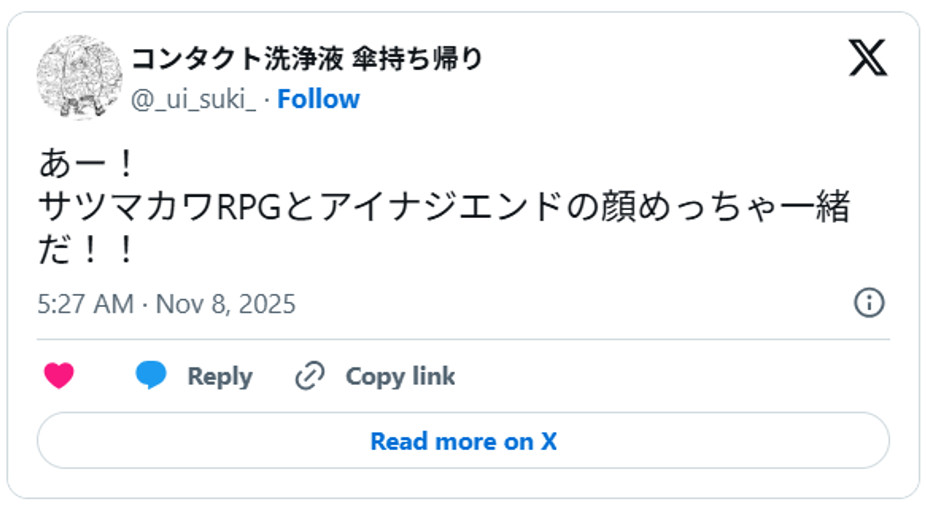 あー！サツマカワRPGとアイナジエンドの顔めっちゃ一緒だ！！November 7, 2025 (引用：Ｘより)