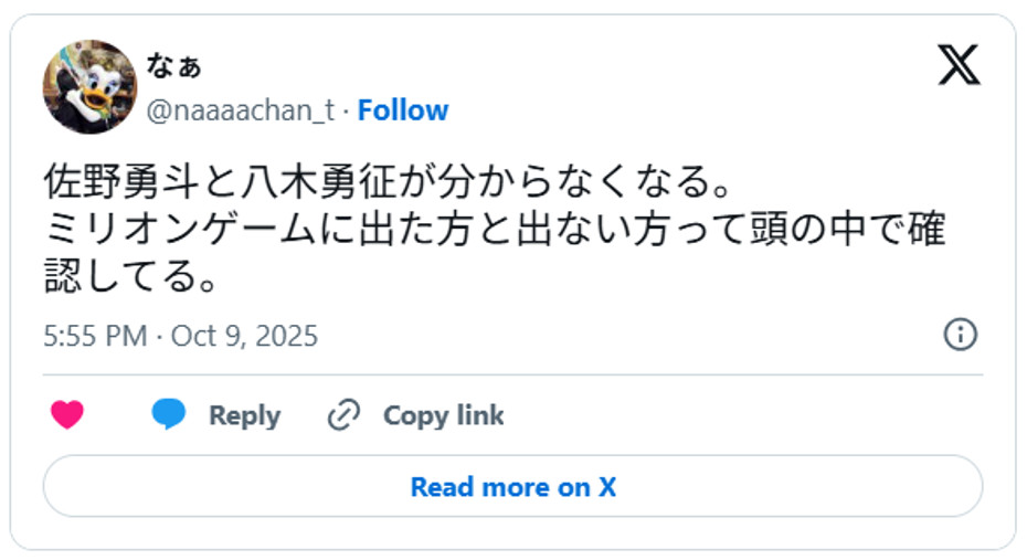 佐野勇斗と八木勇征が分からなくなる。ミリオンゲームに出た方と出ない方って頭の中で確認してる。October 9, 2025 (引用：Ｘより)