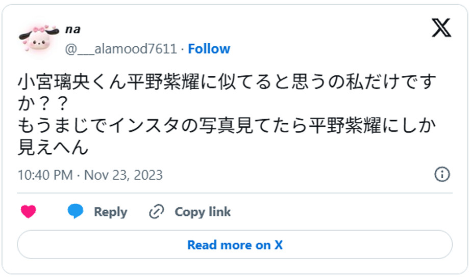 小宮璃央くん平野紫耀に似てると思うの私だけですか??もうまじでインスタの写真見てたら平野紫耀にしか見えへんNovember 23, 2023 (引用:Xより)
