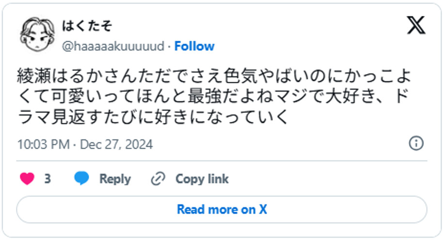綾瀬はるかさんただでさえ色気やばいのにかっこよくて可愛いってほんと最強だよねマジで大好き、ドラマ見返すたびに好きになっていくDecember 27, 2024 (引用：Ｘより)