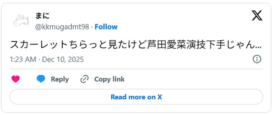 スカーレットちらっと見たけど芦田愛菜演技下手じゃん... December 9, 2025 (引用：Ｘより)