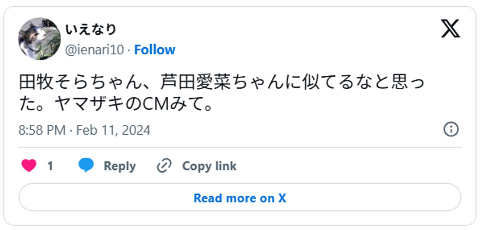 田牧そらちゃん、芦田愛菜ちゃんに似てるなと思った。ヤマザキのCMみて。February 11, 2024 (引用:Xより)