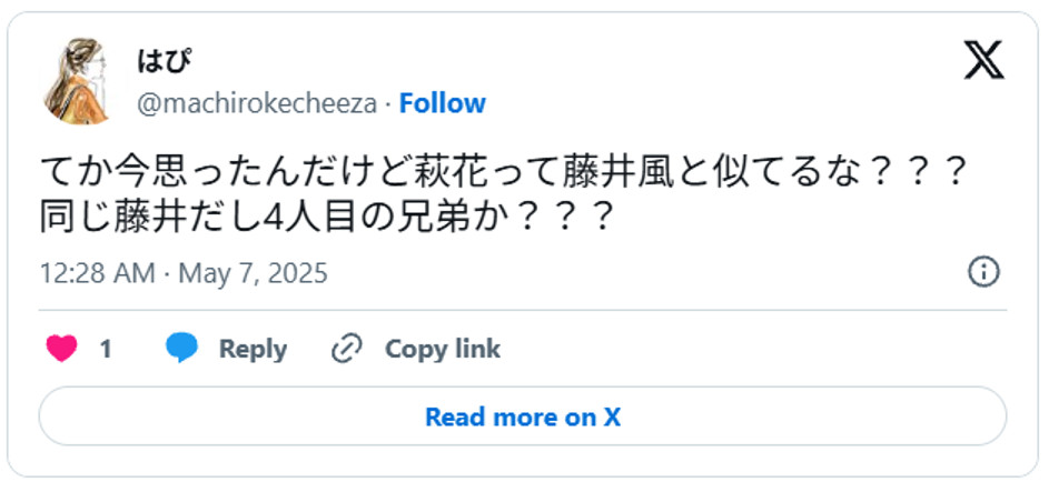 てか今思ったんだけど萩花って藤井風と似てるな???同じ藤井だし4人目の兄弟か???May 6, 2025 (引用:Xより)