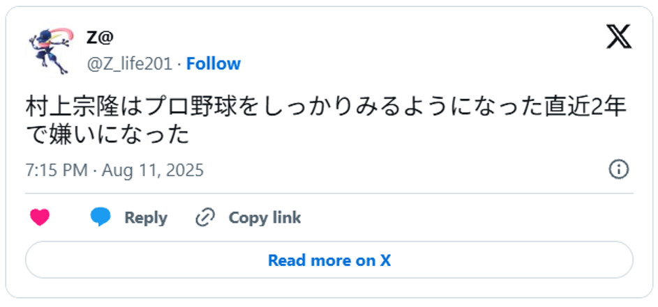 村上宗隆はプロ野球をしっかりみるようになった直近2年で嫌いになったAugust 11, 2025 (引用：Ｘより)