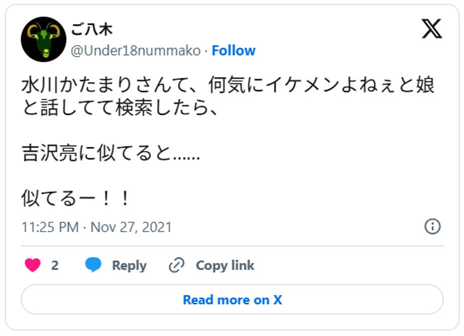 水川かたまりさんて、何気にイケメンよねぇと娘と話してて検索したら、吉沢亮に似てると……似てるー!!November 27, 2021 (引用:Xより)
