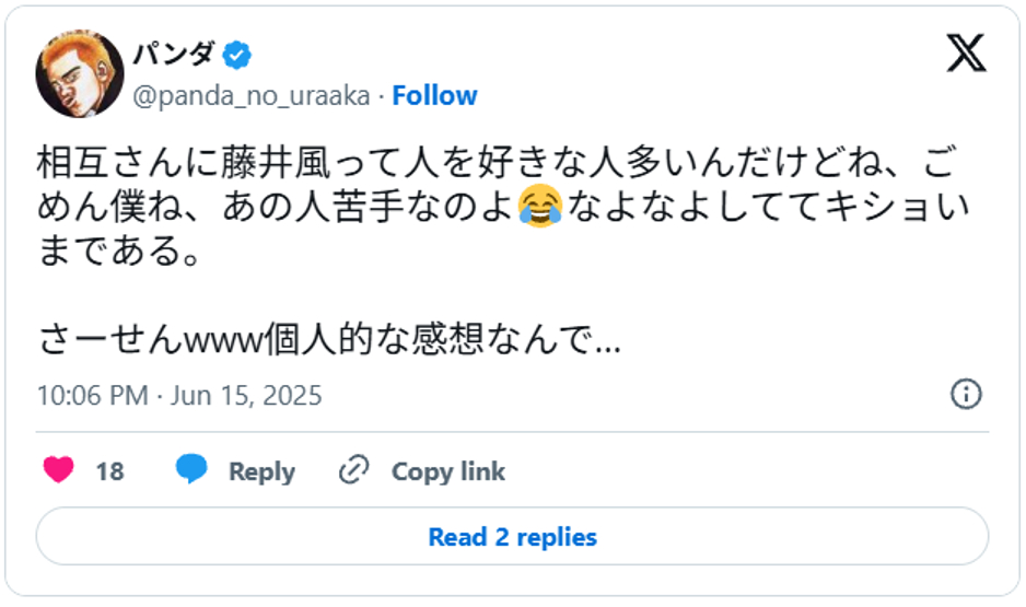 相互さんに藤井風って人を好きな人多いんだけどね、ごめん僕ね、あの人苦手なのよ😂なよなよしててキショいまである。June 15, 2025 (引用:Xより)